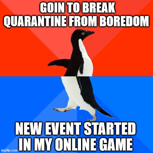 life savior events! | GOIN TO BREAK QUARANTINE FROM BOREDOM; NEW EVENT STARTED IN MY ONLINE GAME | image tagged in memes,socially awesome awkward penguin,quarantine,online gaming | made w/ Imgflip meme maker