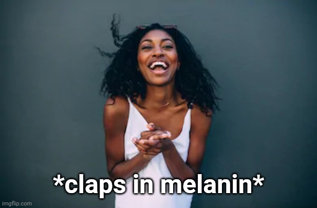 *claps in melanin* | *claps in melanin* | made w/ Imgflip meme maker