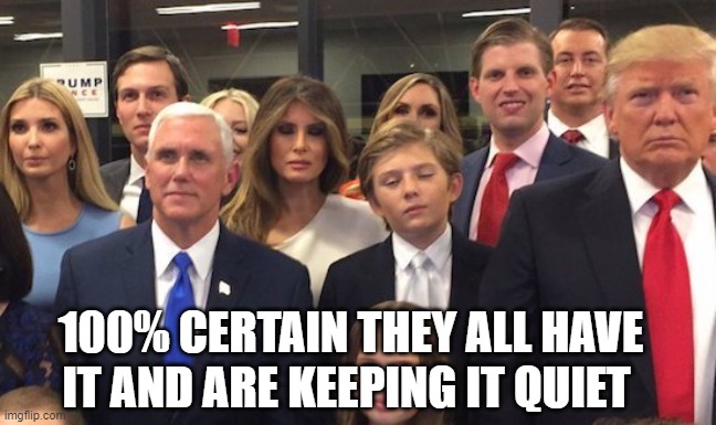 100% | 100% CERTAIN THEY ALL HAVE IT AND ARE KEEPING IT QUIET | image tagged in trump,family,covid 19,positive,sneaky,hiding it | made w/ Imgflip meme maker