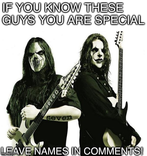 Mick Thomson and Kerry king | IF YOU KNOW THESE GUYS YOU ARE SPECIAL; LEAVE NAMES IN COMMENTS! | image tagged in mick thomson and kerry king | made w/ Imgflip meme maker