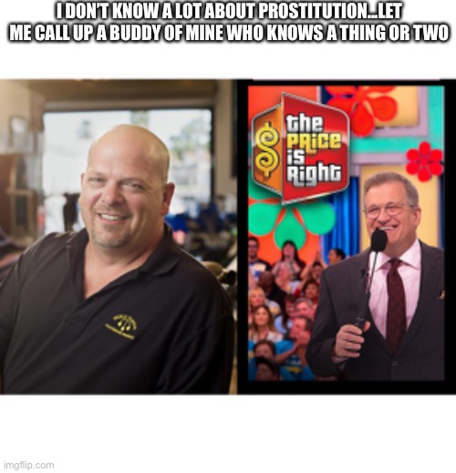 Prostitution Connoisseur | I DON’T KNOW A LOT ABOUT PROSTITUTION...LET ME CALL UP A BUDDY OF MINE WHO KNOWS A THING OR TWO | image tagged in rick harrison,drew carey,prostitution,scandal | made w/ Imgflip meme maker