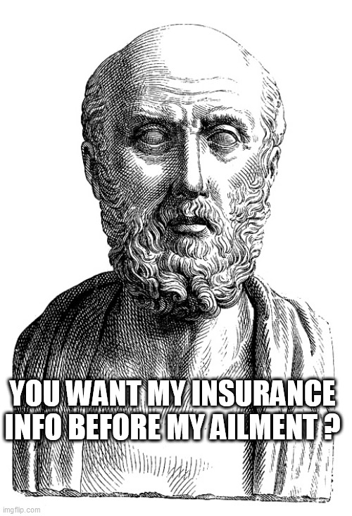 Hippocrates | YOU WANT MY INSURANCE INFO BEFORE MY AILMENT ? | image tagged in hippocrates | made w/ Imgflip meme maker