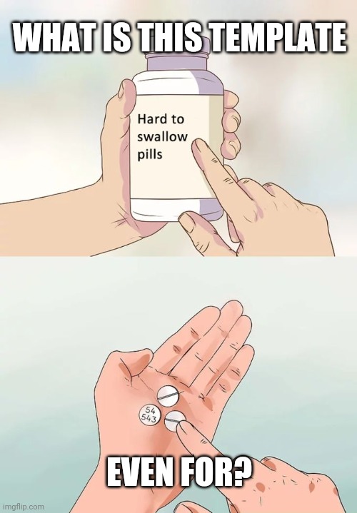 Hard To Swallow Pills | WHAT IS THIS TEMPLATE; EVEN FOR? | image tagged in memes,hard to swallow pills | made w/ Imgflip meme maker