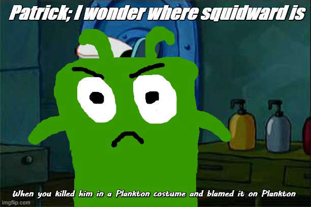 Don't You Squidward Meme | Patrick; I wonder where squidward is; When you killed him in a Plankton costume and blamed it on Plankton | image tagged in memes,don't you squidward | made w/ Imgflip meme maker