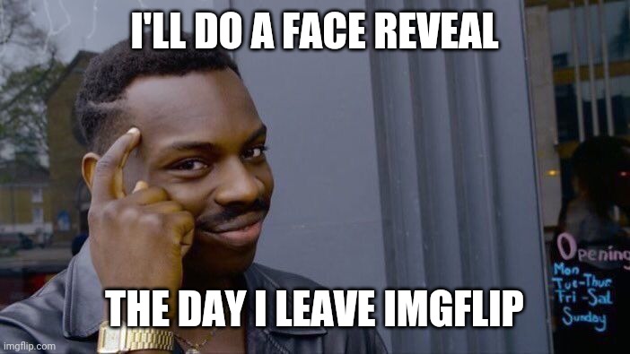 Roll Safe Think About It | I'LL DO A FACE REVEAL; THE DAY I LEAVE IMGFLIP | image tagged in memes,roll safe think about it | made w/ Imgflip meme maker