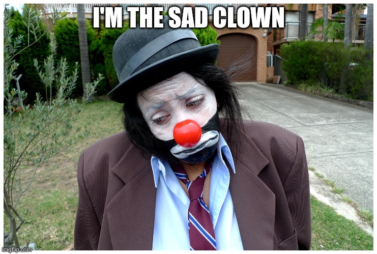 Sad clown  | I'M THE SAD CLOWN | image tagged in sad clown | made w/ Imgflip meme maker