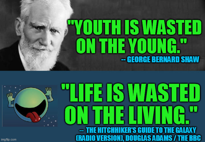 Two fine fonts of British humor  -  both wise in their own ways. |  "YOUTH IS WASTED ON THE YOUNG."; -- GEORGE BERNARD SHAW; "LIFE IS WASTED ON THE LIVING."; --  THE HITCHHIKER'S GUIDE TO THE GALAXY 
(RADIO VERSION), DOUGLAS ADAMS / THE BBC | image tagged in george bernard shaw,douglas adams,h2g2 | made w/ Imgflip meme maker