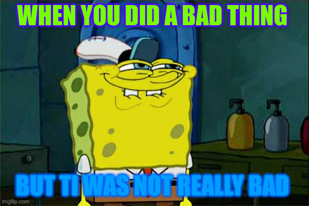 ther bad thing | WHEN YOU DID A BAD THING; BUT TI WAS NOT REALLY BAD | image tagged in memes,don't you squidward | made w/ Imgflip meme maker