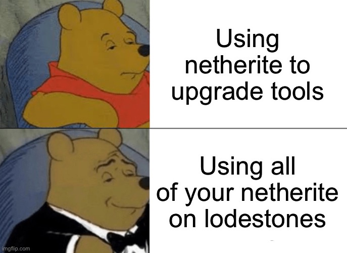 Tuxedo Winnie The Pooh Meme | Using netherite to upgrade tools; Using all of your netherite on lodestones | image tagged in memes,tuxedo winnie the pooh | made w/ Imgflip meme maker