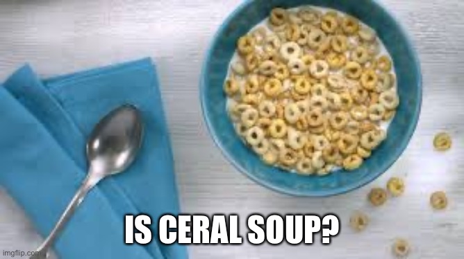 I think it’s cold soup | IS CERAL SOUP? | image tagged in hmmm,hmm | made w/ Imgflip meme maker