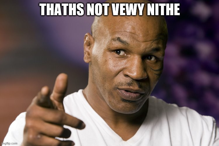 Mike Tyson  | THATHS NOT VEWY NITHE | image tagged in mike tyson | made w/ Imgflip meme maker
