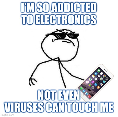 Suck it corona | I’M SO ADDICTED TO ELECTRONICS; NOT EVEN VIRUSES CAN TOUCH ME | image tagged in deal with it like a boss | made w/ Imgflip meme maker