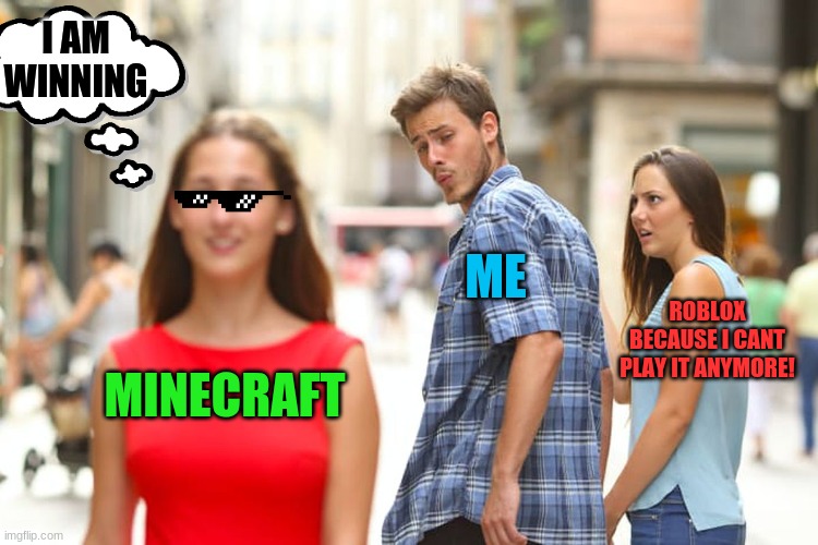 Distracted Boyfriend | I AM WINNING; ME; ROBLOX BECAUSE I CANT PLAY IT ANYMORE! MINECRAFT | image tagged in memes,distracted boyfriend,lol | made w/ Imgflip meme maker