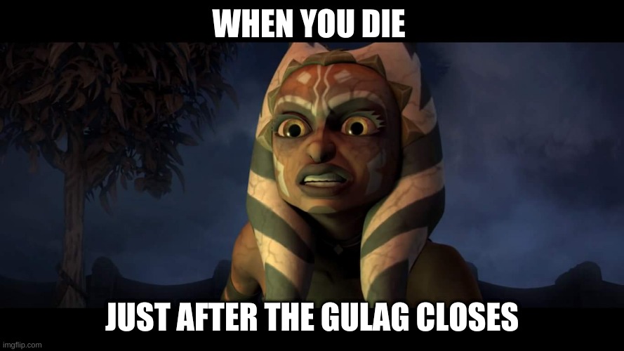 Warzone Woes | WHEN YOU DIE; JUST AFTER THE GULAG CLOSES | image tagged in star wars the clone wars dark ahsoka | made w/ Imgflip meme maker