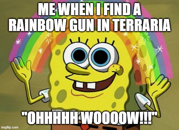 Imagination Spongebob | ME WHEN I FIND A RAINBOW GUN IN TERRARIA; "OHHHHH WOOOOW!!!" | image tagged in memes,imagination spongebob | made w/ Imgflip meme maker