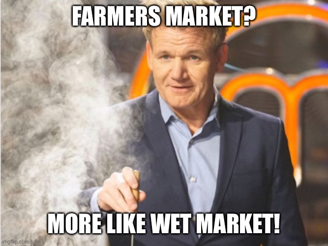 Gordon Ramsey Smoke | FARMERS MARKET? MORE LIKE WET MARKET! | image tagged in gordon ramsey smoke | made w/ Imgflip meme maker
