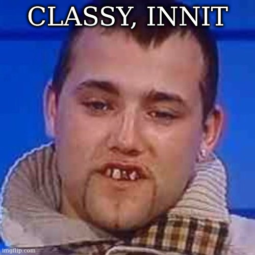 Innit | CLASSY, INNIT | image tagged in innit | made w/ Imgflip meme maker
