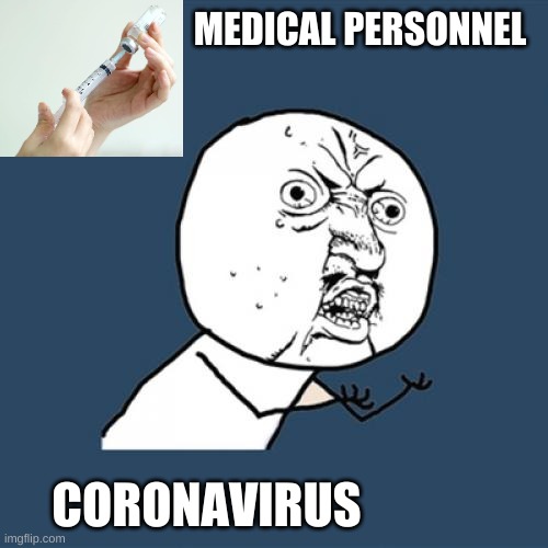 :) | MEDICAL PERSONNEL; CORONAVIRUS | image tagged in memes,y u no | made w/ Imgflip meme maker