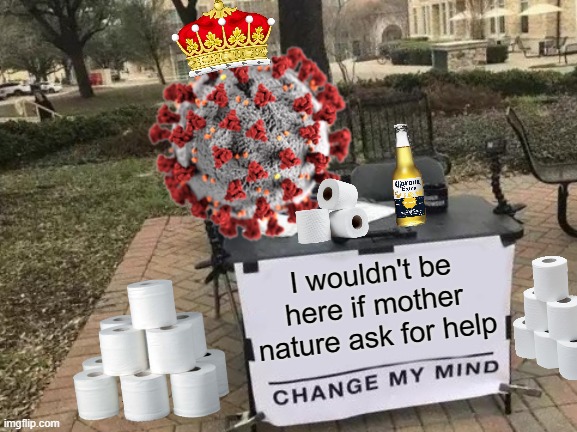 Coronavirus change my mind meme | I wouldn't be here if mother nature ask for help | image tagged in memes,change my mind | made w/ Imgflip meme maker