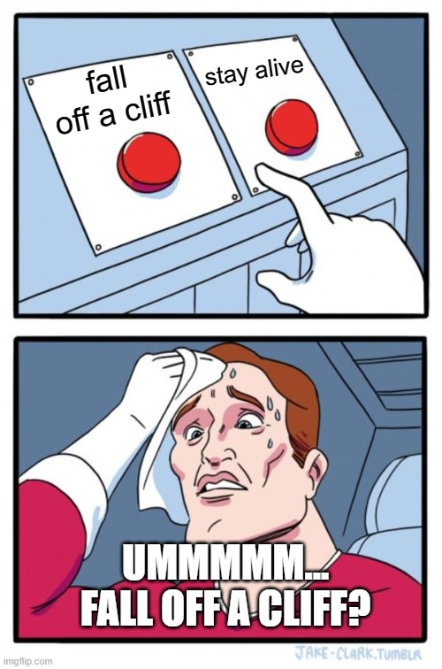 Two Buttons Meme | stay alive; fall off a cliff; UMMMMM... FALL OFF A CLIFF? | image tagged in memes,two buttons,funny,one does not simply,the scroll of truth | made w/ Imgflip meme maker