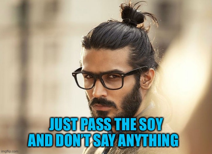 Man Bun Millenial | JUST PASS THE SOY
AND DON’T SAY ANYTHING | image tagged in man bun millenial | made w/ Imgflip meme maker