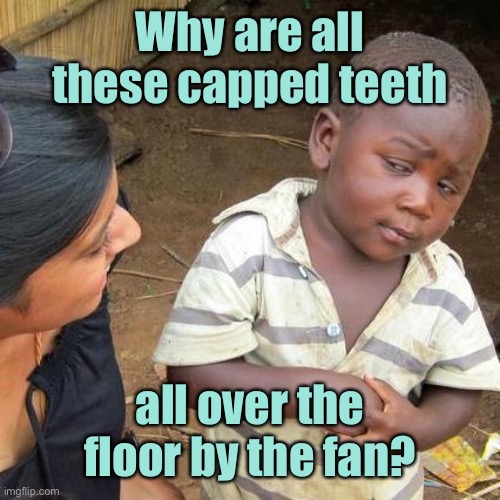 Third World Skeptical Kid Meme | Why are all these capped teeth all over the floor by the fan? | image tagged in memes,third world skeptical kid | made w/ Imgflip meme maker