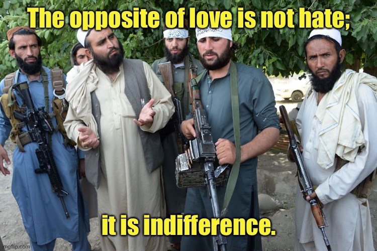 True dat haters of the world.  You’re closer to loving your enemy than you realize | The opposite of love is not hate;; it is indifference. | image tagged in confused taliban,love,hate,indifference,quote unquote | made w/ Imgflip meme maker