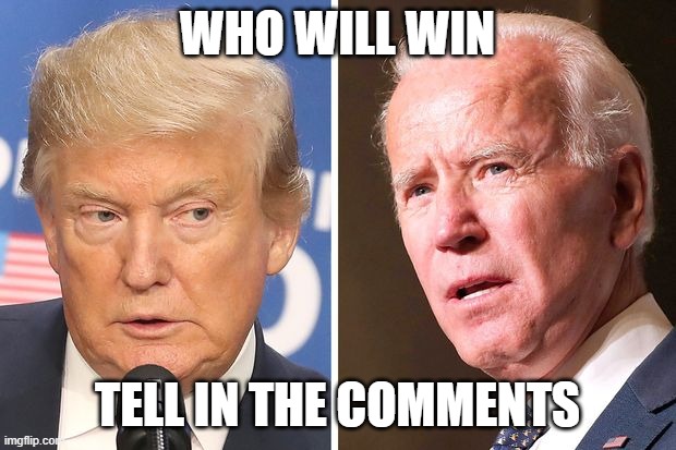 WHO WILL WIN; TELL IN THE COMMENTS | image tagged in politics | made w/ Imgflip meme maker