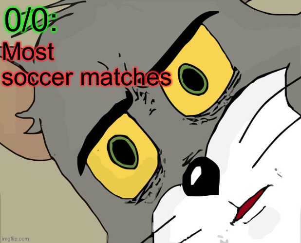 Unsettled Tom Meme | 0/0: Most soccer matches | image tagged in memes,unsettled tom | made w/ Imgflip meme maker