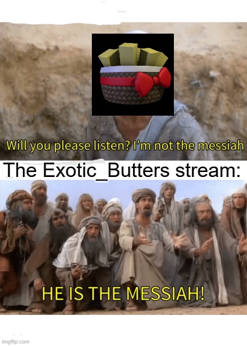He is the messiah | The Exotic_Butters stream: | image tagged in he is the messiah | made w/ Imgflip meme maker