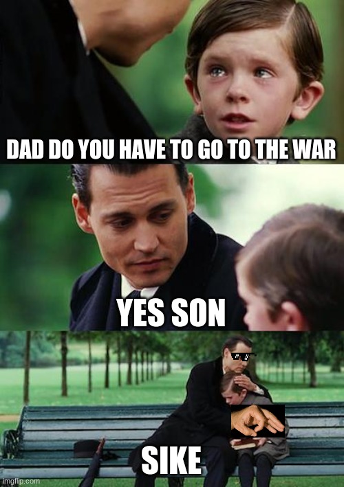 Finding Neverland | DAD DO YOU HAVE TO GO TO THE WAR; YES SON; SIKE | image tagged in memes,finding neverland | made w/ Imgflip meme maker