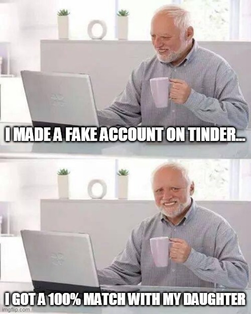 Hide the Pain Harold | I MADE A FAKE ACCOUNT ON TINDER... I GOT A 100% MATCH WITH MY DAUGHTER | image tagged in memes,hide the pain harold | made w/ Imgflip meme maker