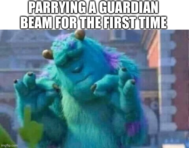 It just felt so good | PARRYING A GUARDIAN BEAM FOR THE FIRST TIME | image tagged in sully shutdown | made w/ Imgflip meme maker