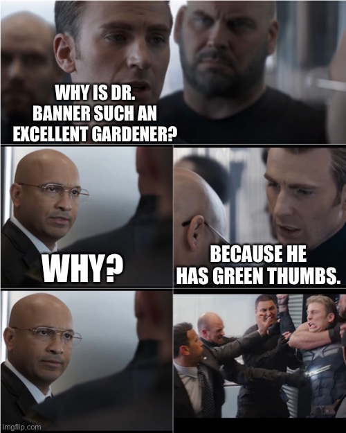 “Hulk not happy with that joke!!” | WHY IS DR. BANNER SUCH AN EXCELLENT GARDENER? WHY? BECAUSE HE HAS GREEN THUMBS. | image tagged in captain america bad joke | made w/ Imgflip meme maker