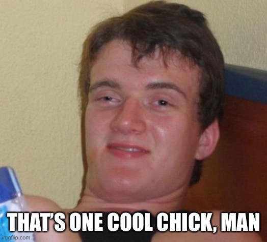 10 Guy Meme | THAT’S ONE COOL CHICK, MAN | image tagged in memes,10 guy | made w/ Imgflip meme maker