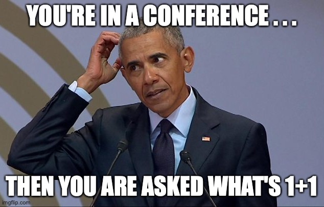 Obama's mathematics | YOU'RE IN A CONFERENCE . . . THEN YOU ARE ASKED WHAT'S 1+1 | image tagged in um | made w/ Imgflip meme maker