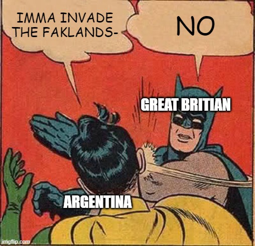 Batman Slapping Robin | IMMA INVADE THE FAKLANDS-; NO; GREAT BRITIAN; ARGENTINA | image tagged in memes,batman slapping robin,falklands,british,britain | made w/ Imgflip meme maker