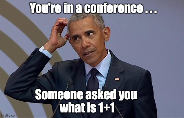 Obama's Mathematics | You're in a conference . . . Someone asked you 
what is 1+1 | image tagged in obama's mathematica | made w/ Imgflip meme maker