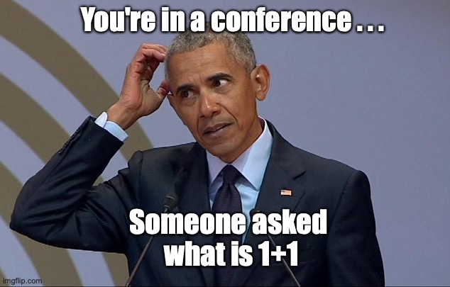 meme | You're in a conference . . . Someone asked 
what is 1+1 | image tagged in obama scratching head | made w/ Imgflip meme maker