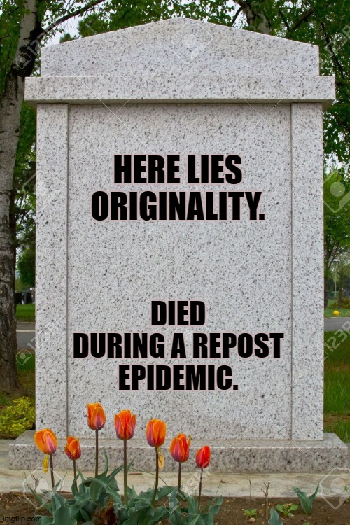 blank gravestone | HERE LIES ORIGINALITY. DIED DURING A REPOST EPIDEMIC. | image tagged in blank gravestone | made w/ Imgflip meme maker