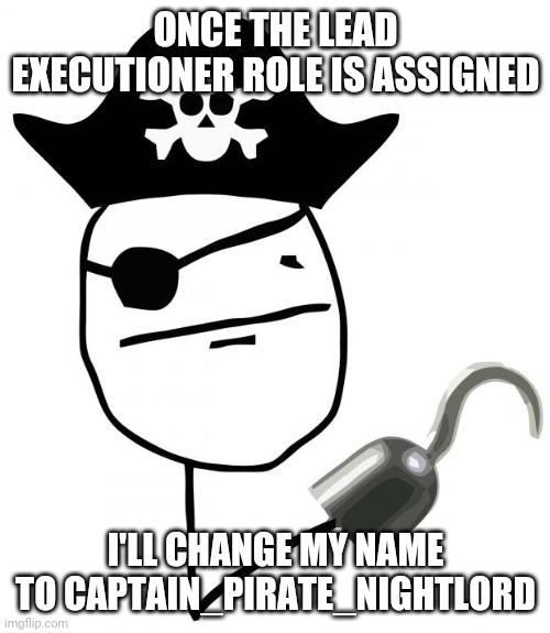 You can have the lead executioner role even if you have another role | ONCE THE LEAD EXECUTIONER ROLE IS ASSIGNED; I'LL CHANGE MY NAME TO CAPTAIN_PIRATE_NIGHTLORD | made w/ Imgflip meme maker