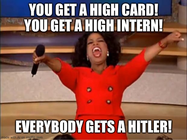 Oprah You Get A Meme | YOU GET A HIGH CARD! YOU GET A HIGH INTERN! EVERYBODY GETS A HITLER! | image tagged in memes,oprah you get a | made w/ Imgflip meme maker