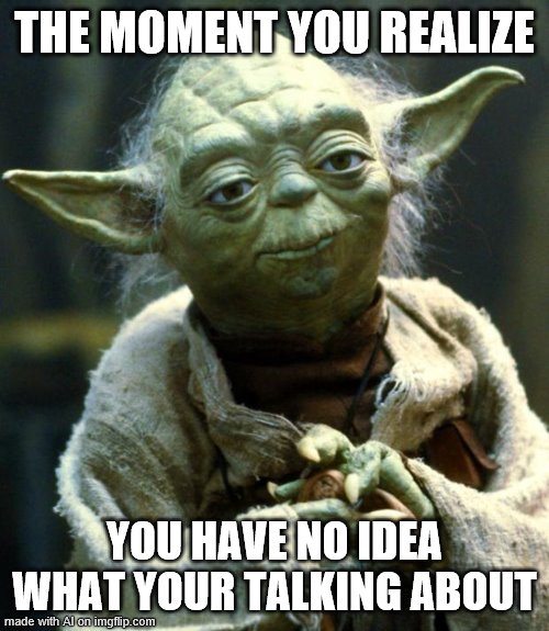 Tactful misspelling of "your," AI | THE MOMENT YOU REALIZE; YOU HAVE NO IDEA WHAT YOUR TALKING ABOUT | image tagged in memes,star wars yoda,no idea,i have no idea,lol,lol so funny | made w/ Imgflip meme maker