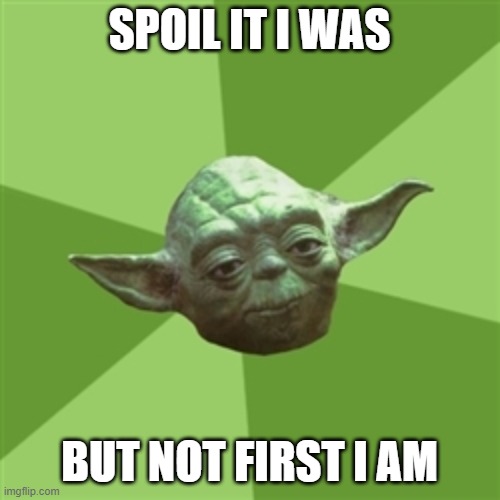 SPOIL IT I WAS BUT NOT FIRST I AM | image tagged in memes,advice yoda | made w/ Imgflip meme maker