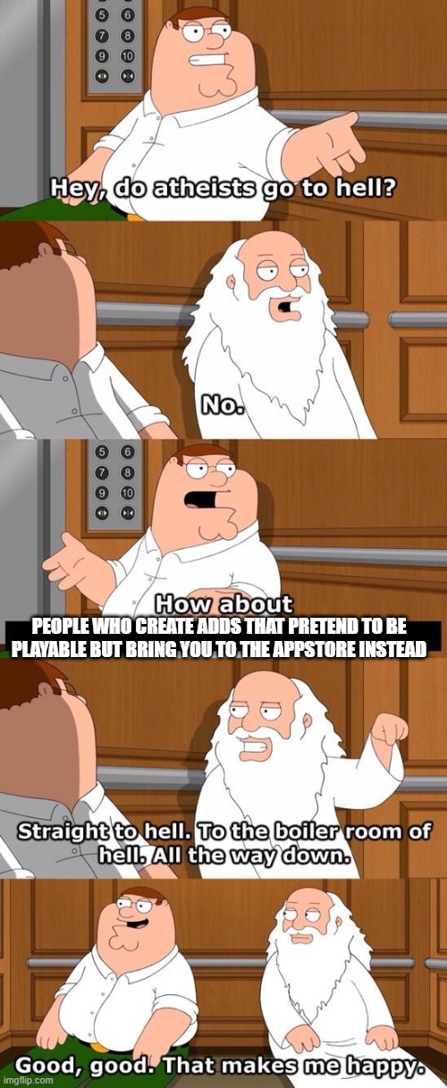 Ads these days... | PEOPLE WHO CREATE ADDS THAT PRETEND TO BE PLAYABLE BUT BRING YOU TO THE APPSTORE INSTEAD | image tagged in family guy do atheists go to hell,ads | made w/ Imgflip meme maker