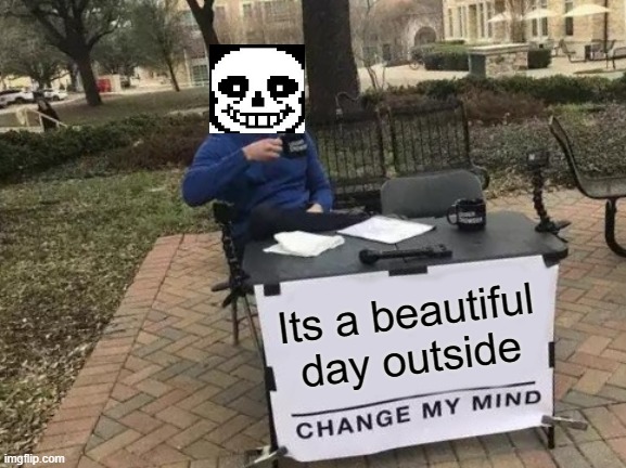 Its a beautiful day outside | Its a beautiful day outside | image tagged in memes,change my mind | made w/ Imgflip meme maker