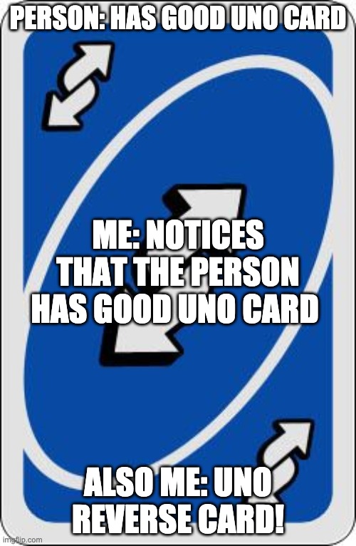 uno reverse card | PERSON: HAS GOOD UNO CARD; ME: NOTICES THAT THE PERSON HAS GOOD UNO CARD; ALSO ME: UNO REVERSE CARD! | image tagged in uno reverse card | made w/ Imgflip meme maker
