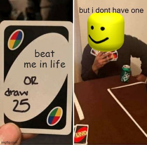 UNO Draw 25 Cards Meme | but i dont have one; beat me in life | image tagged in memes,uno draw 25 cards | made w/ Imgflip meme maker