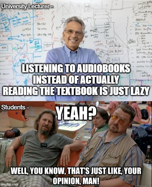 University | University Lecturer -; LISTENING TO AUDIOBOOKS INSTEAD OF ACTUALLY READING THE TEXTBOOK IS JUST LAZY; Students - | image tagged in memes,engineering professor | made w/ Imgflip meme maker