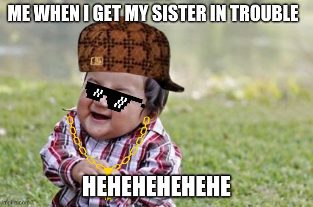 Evil Toddler Meme | ME WHEN I GET MY SISTER IN TROUBLE; HEHEHEHEHEHE | image tagged in memes,evil toddler | made w/ Imgflip meme maker